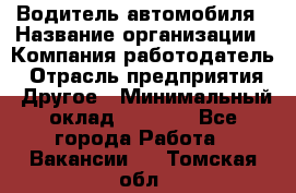 Водитель автомобиля › Название организации ­ Компания-работодатель › Отрасль предприятия ­ Другое › Минимальный оклад ­ 8 000 - Все города Работа » Вакансии   . Томская обл.